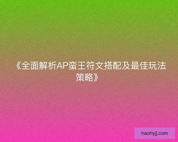 《全面解析AP蛮王符文搭配及最佳玩法策略》