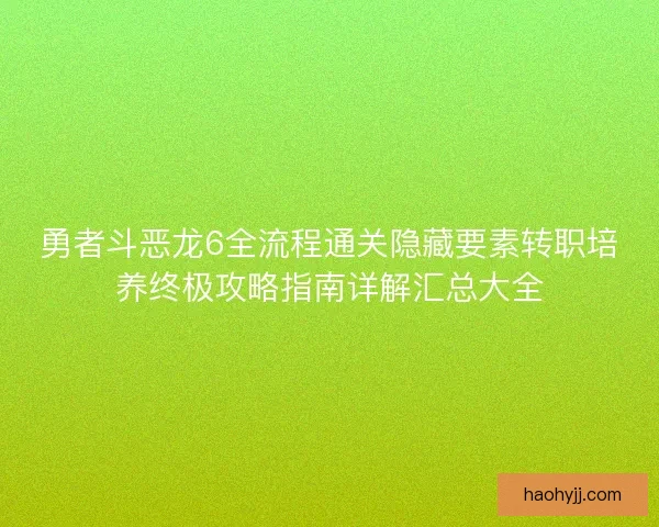 勇者斗恶龙6全流程通关隐藏要素转职培养终极攻略指南详解汇总大全