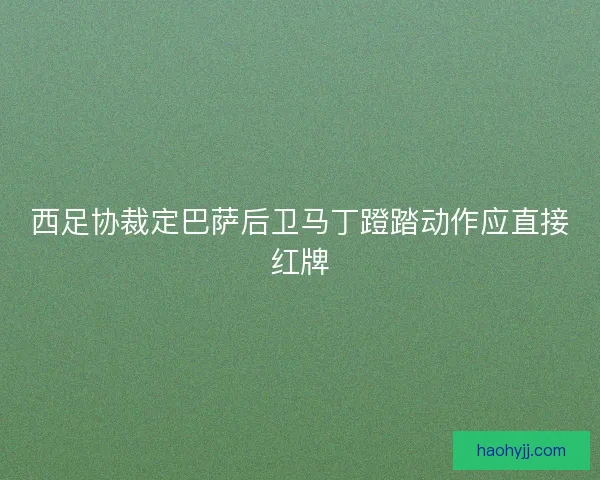 西足协裁定巴萨后卫马丁蹬踏动作应直接红牌