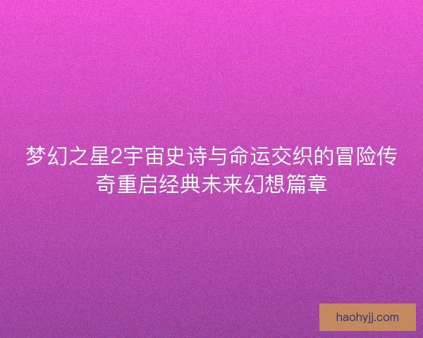 梦幻之星2宇宙史诗与命运交织的冒险传奇重启经典未来幻想篇章