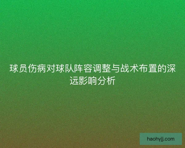 球员伤病对球队阵容调整与战术布置的深远影响分析