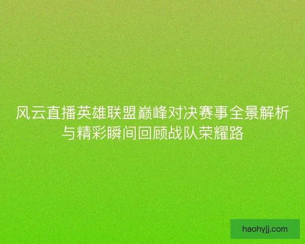 风云直播英雄联盟巅峰对决赛事全景解析与精彩瞬间回顾战队荣耀路 风云直播英雄联盟巅峰对决赛事全景解析与精彩瞬间回顾战队荣耀路