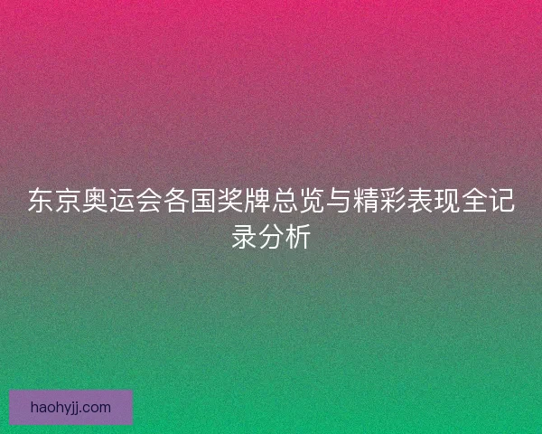 东京奥运会各国奖牌总览与精彩表现全记录分析