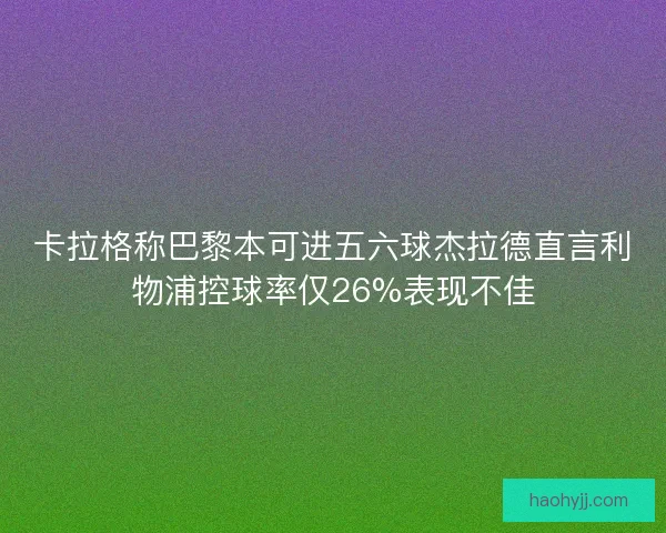 卡拉格称巴黎本可进五六球杰拉德直言利物浦控球率仅26%表现不佳