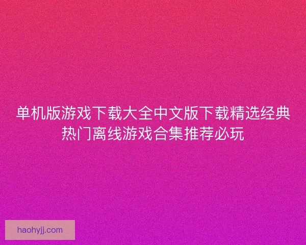 单机版游戏下载大全中文版下载精选经典热门离线游戏合集推荐必玩