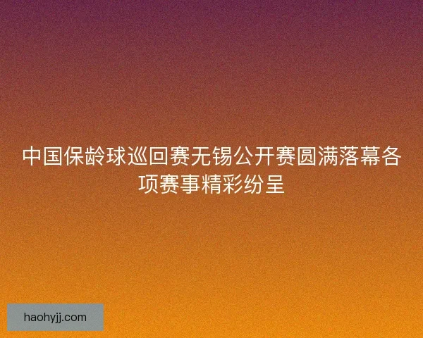 中国保龄球巡回赛无锡公开赛圆满落幕各项赛事精彩纷呈