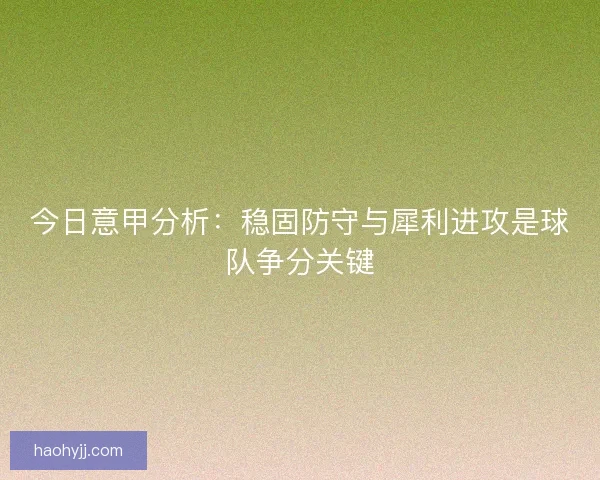 今日意甲分析:稳固防守与犀利进攻是球队争分关键 今日意甲分析:稳固防守与犀利进攻是球队争分关键